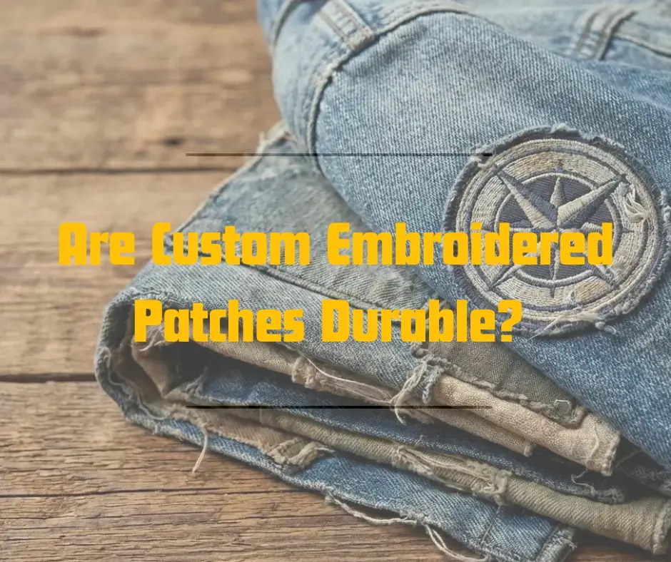 Are custom embroidered patches durable